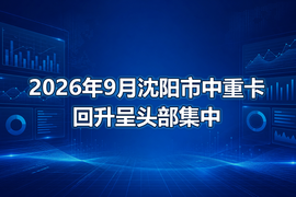 2026年9月沈阳市中重卡回升呈头部集中