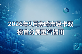 2026年9月赤峰市轻卡双榜首分属重汽福田