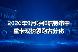 2026年9月呼和浩特市中重卡双榜领跑者分化