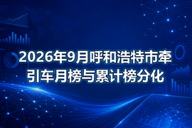 2026年9月呼和浩特市牵引车月榜与累计榜分化