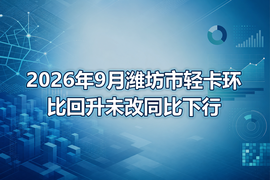 2026年9月潍坊市轻卡环比回升未改同比下行