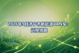 2026年9月济宁市新能源VAN车：远程领跑