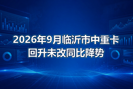 2026年9月临沂市中重卡回升未改同比降势