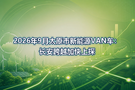 2026年9月太原市新能源VAN车：长安跨越加快上探
