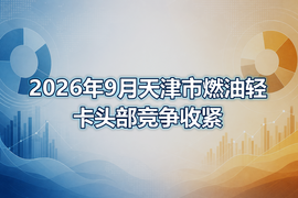 2026年9月天津市燃油轻卡头部竞争收紧
