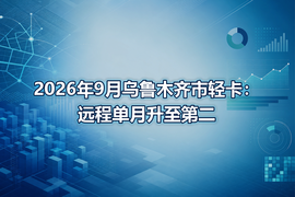 2026年9月乌鲁木齐市轻卡：远程单月升至第二
