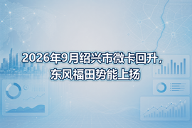 2026年9月绍兴市微卡回升，东风福田势能上扬